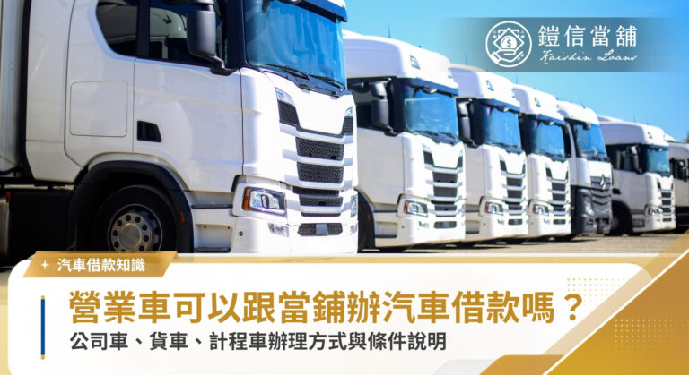 營業車可以借款嗎？公司車、貨車、計程車辦理條件說明｜鎧信當舖