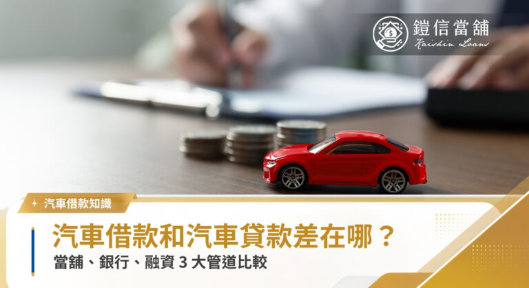 汽車借款 vs 汽車貸款差在哪？當舖、銀行、融資 3 大管道比較｜鎧信當舖